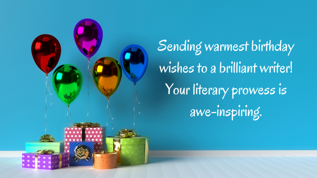 Sending warmest birthday wishes to a brilliant writer! Your literary prowess is awe-inspiring.
