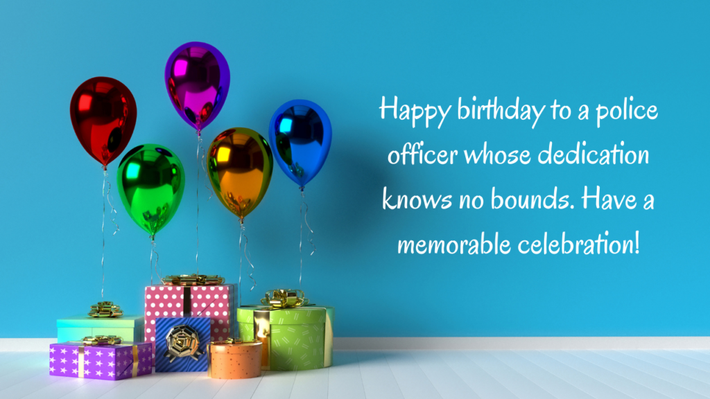 Happy birthday to a police officer whose dedication knows no bounds. Have a memorable celebration!