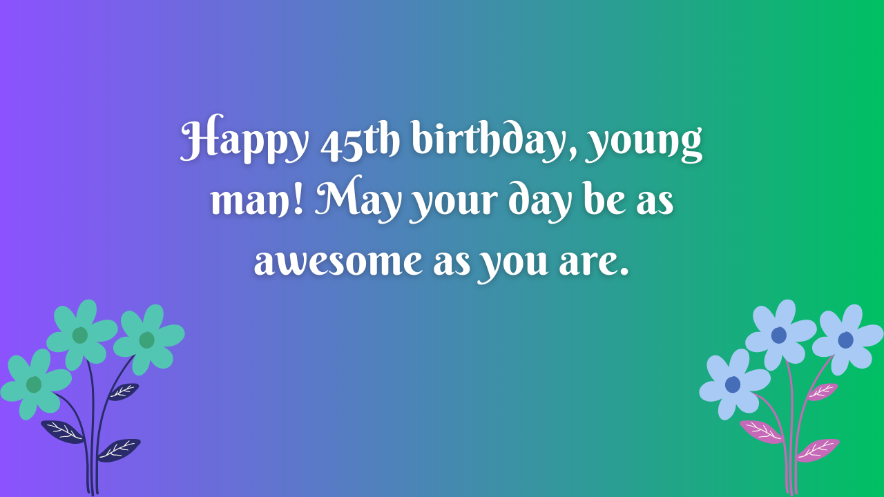 Birthday Wishes for a boy's 45th year old: