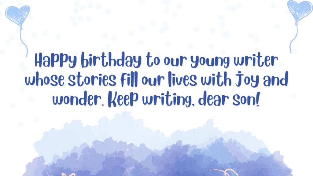 Happy birthday to our young writer whose stories fill our lives with joy and wonder. Keep writing, dear son!