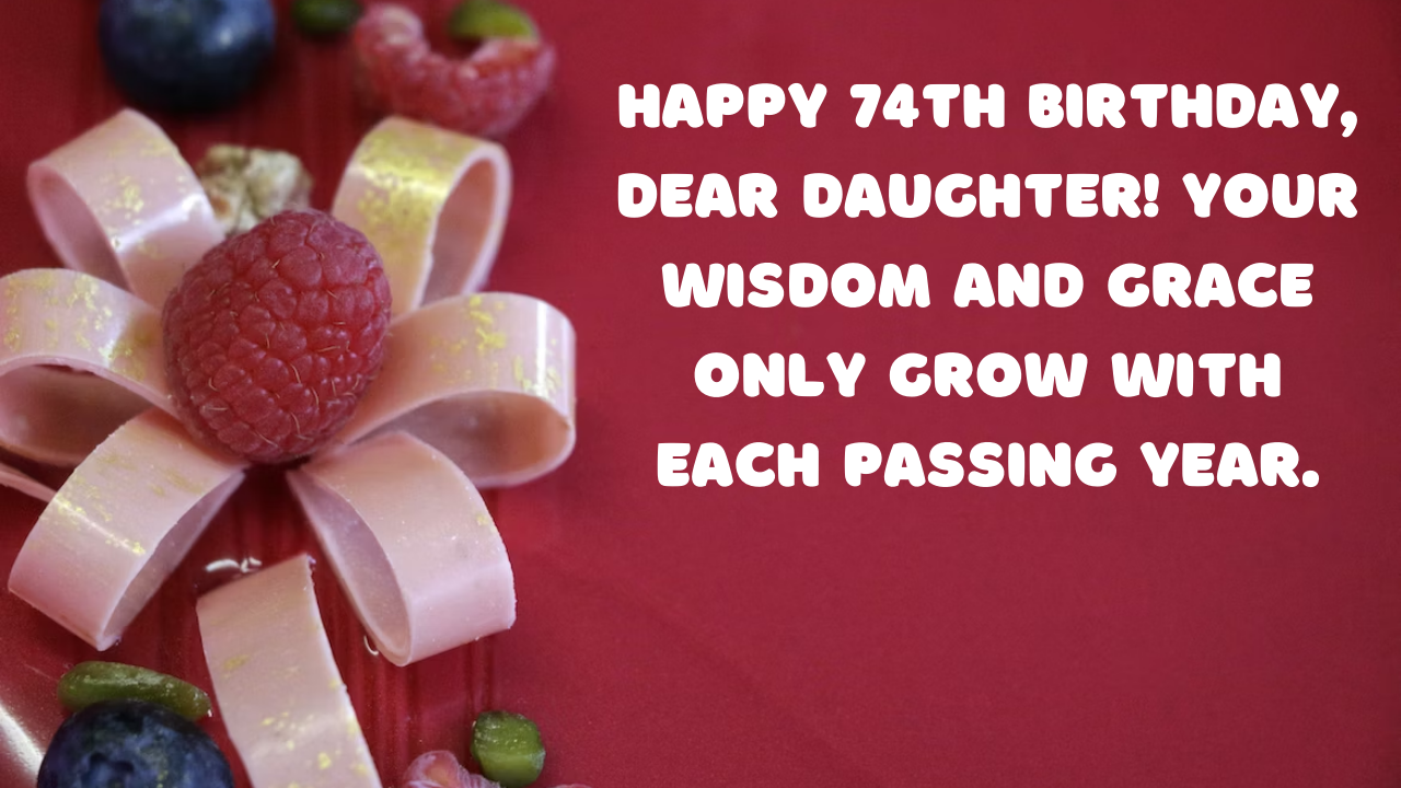 Birthday Wishes for a Daughter Turning 74 Year Old: