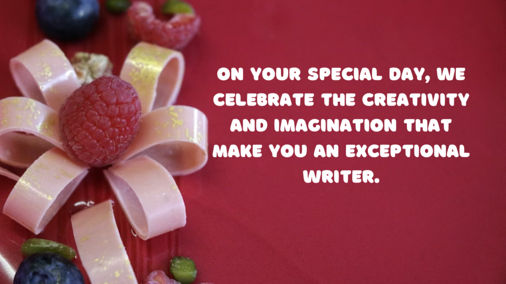 On your special day, we celebrate the creativity and imagination that make you an exceptional writer.