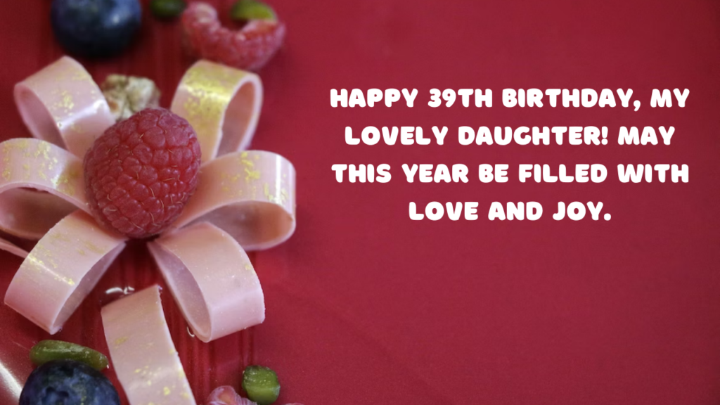 Birthday Wishes for a Daughter's 39th year old: