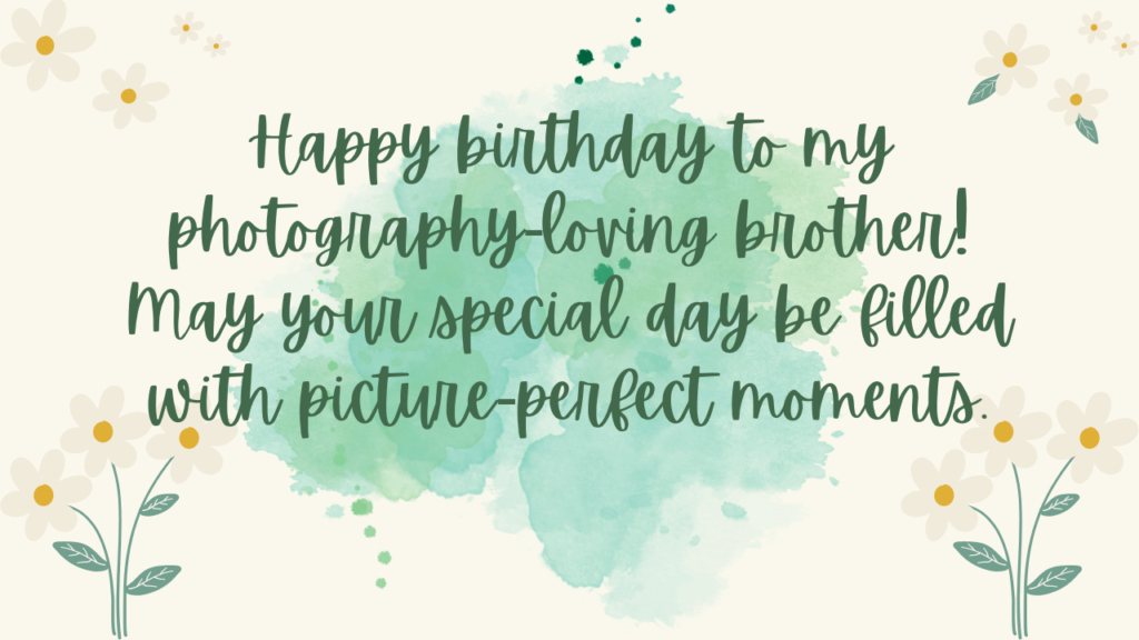 Happy birthday to my photography-loving brother! May your special day be filled with picture-perfect moments.