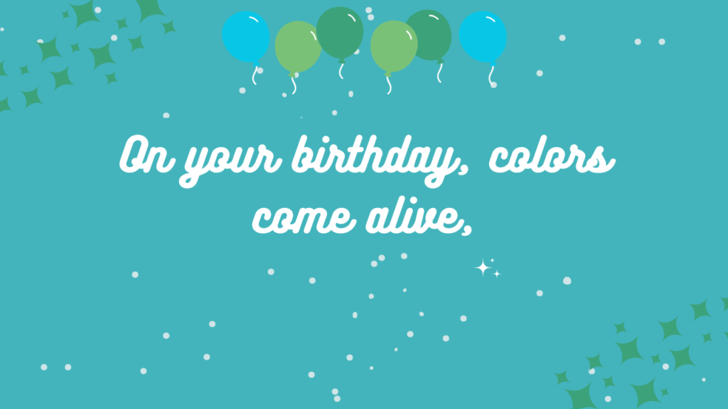 On your birthday, colors come alive,