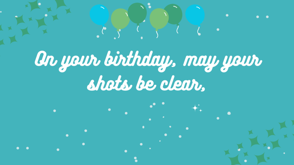 On your birthday, may your shots be clear,