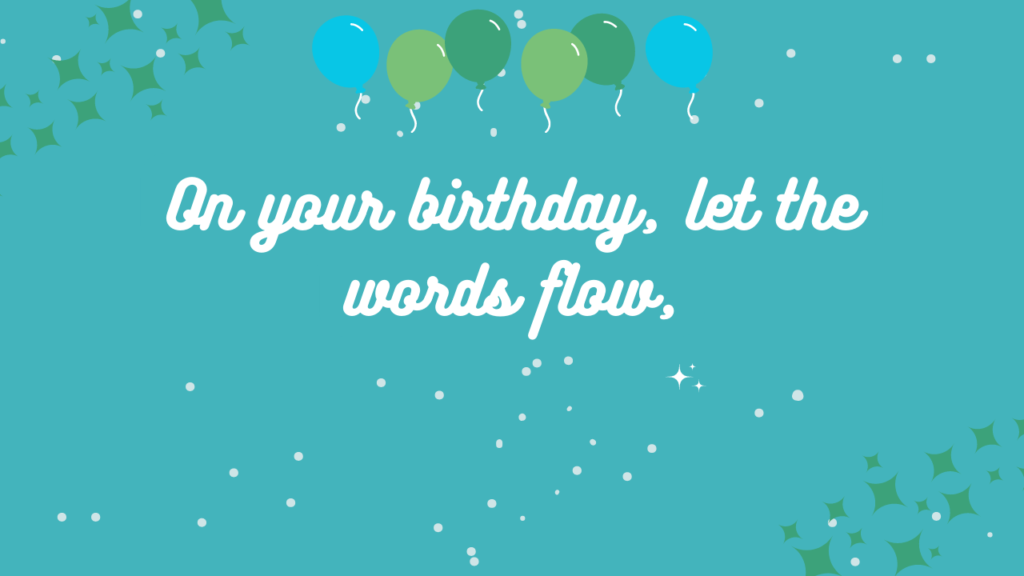 On your birthday, let the words flow,