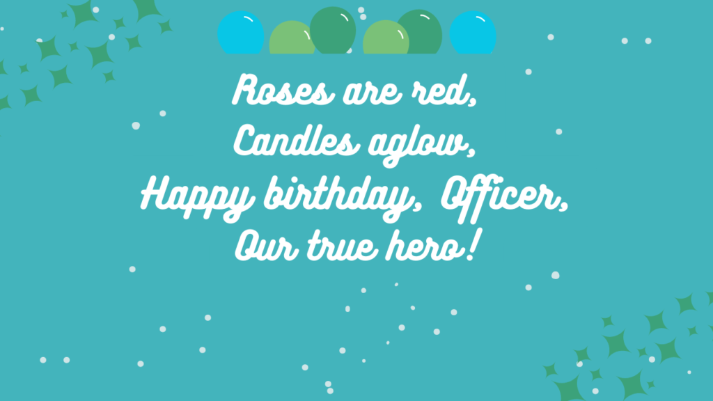 Roses are red, Candles aglow, Happy birthday, Officer, Our true hero!