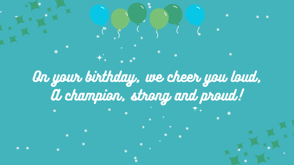 On your birthday, we cheer you loud, A champion, strong and proud!