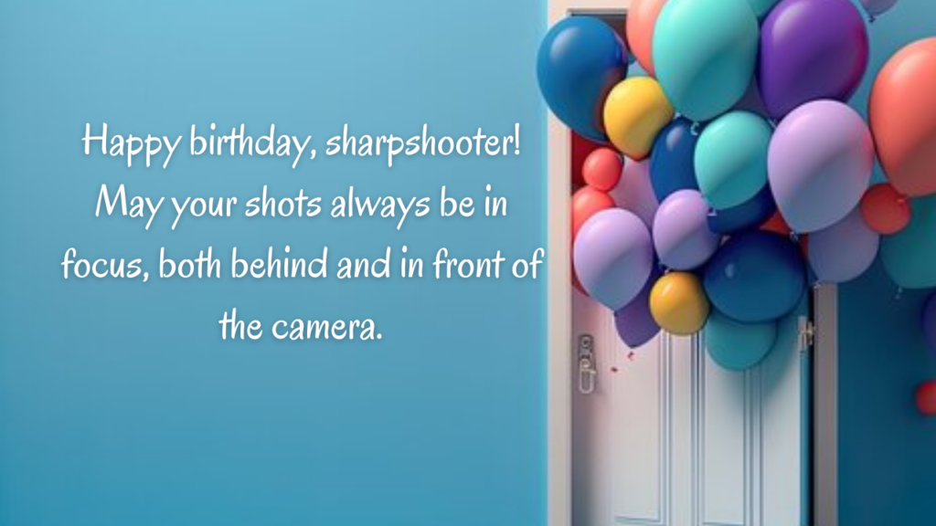 Happy birthday, sharpshooter! May your shots always be in focus, both behind and in front of the camera.