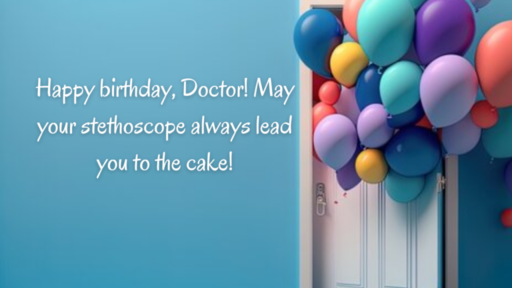 Happy birthday, Doctor! May your stethoscope always lead you to the cake!