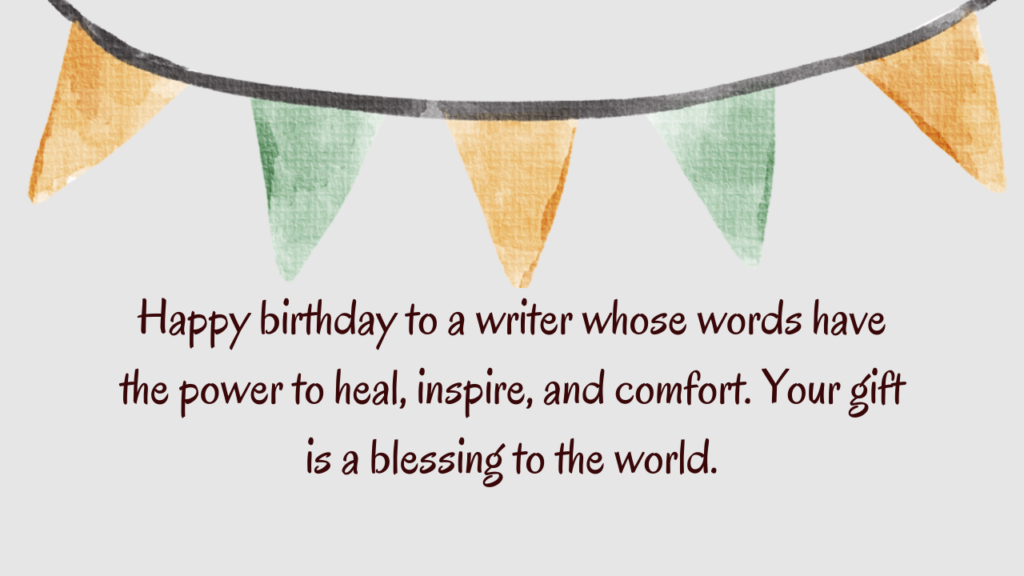 Happy birthday to a writer whose words have the power to heal, inspire, and comfort. Your gift is a blessing to the world.