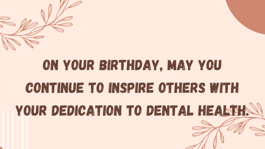 On your birthday, may you continue to inspire others with your dedication to dental health.