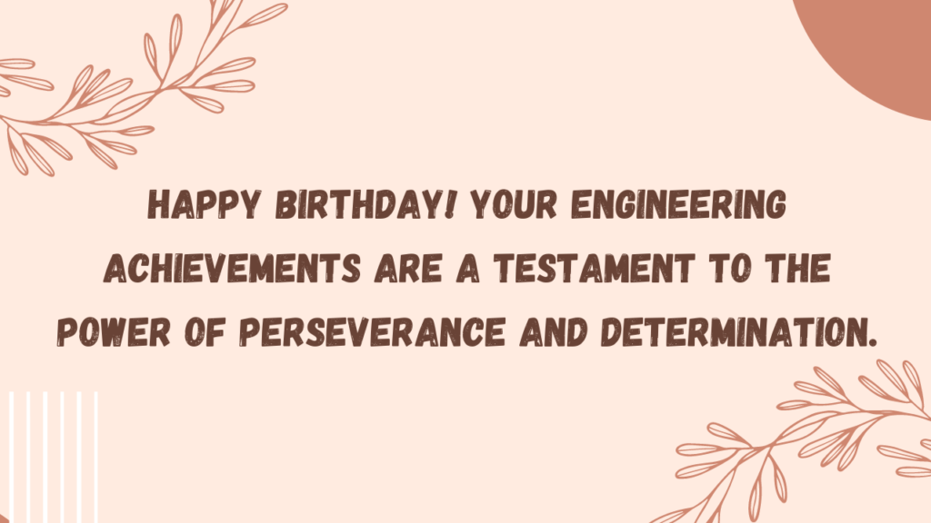 Happy birthday! Your engineering achievements are a testament to the power of perseverance and determination.