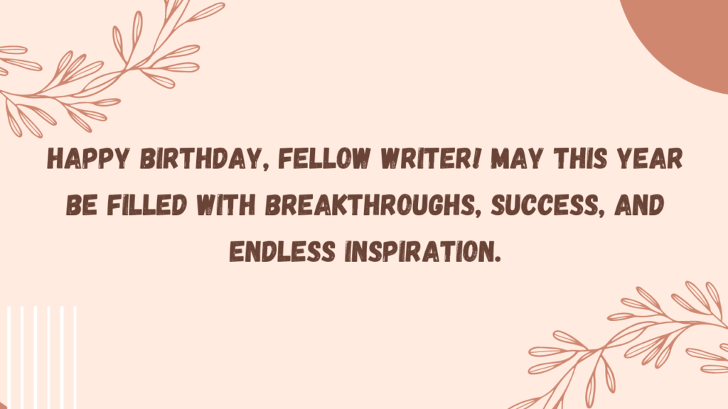Happy birthday, fellow writer! May this year be filled with breakthroughs, success, and endless inspiration.