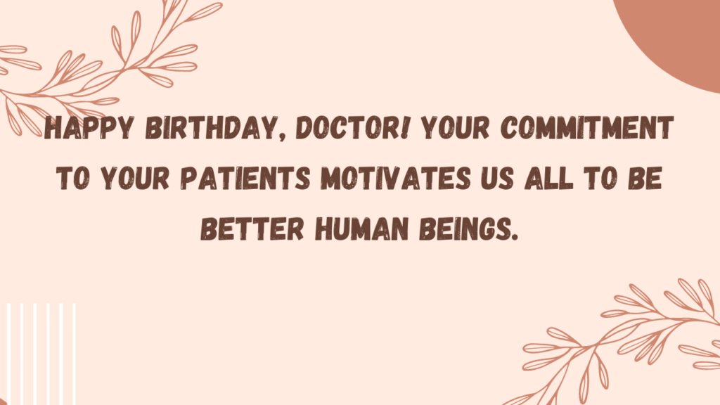 Happy birthday, Doctor! Your commitment to your patients motivates us all to be better human beings.