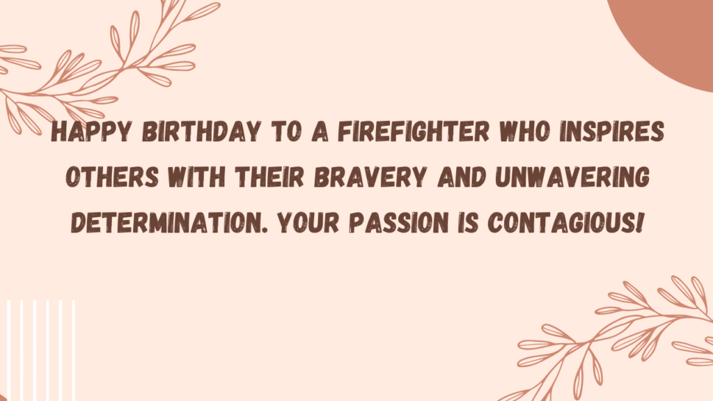 Happy birthday to a firefighter who inspires others with their bravery and unwavering determination. Your passion is contagious!