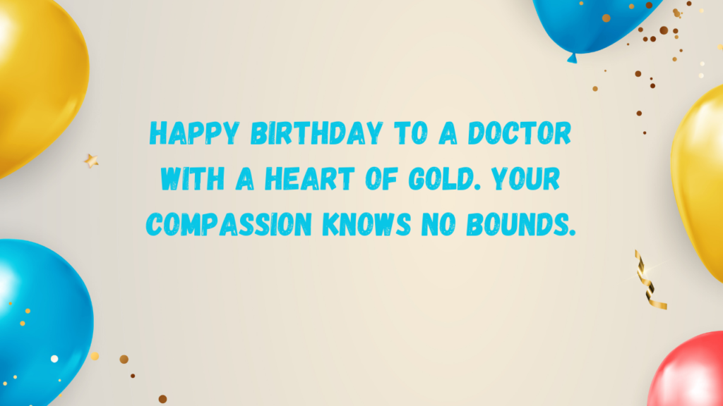 Happy birthday to a Doctor with a heart of gold. Your compassion knows no bounds.