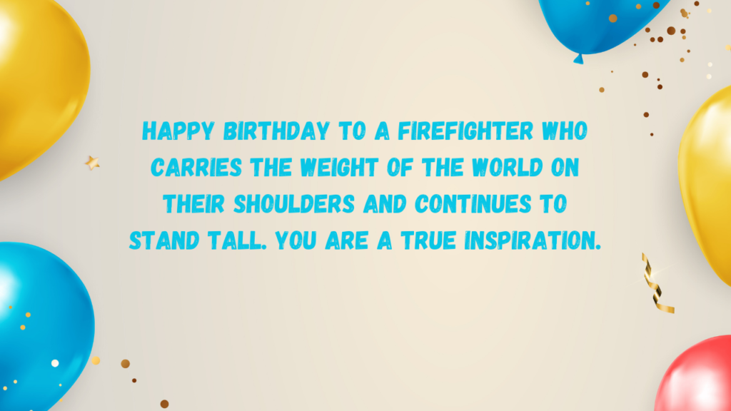 Happy birthday to a firefighter who carries the weight of the world on their shoulders and continues to stand tall. You are a true inspiration.