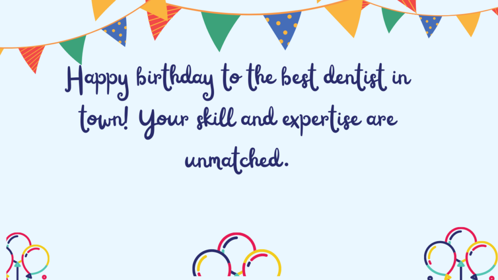 Happy birthday to the best dentist in town! Your skill and expertise are unmatched.