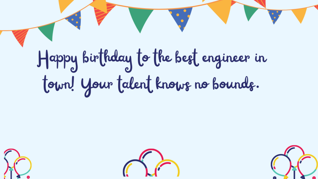 Happy birthday to the best engineer in town! Your talent knows no bounds.