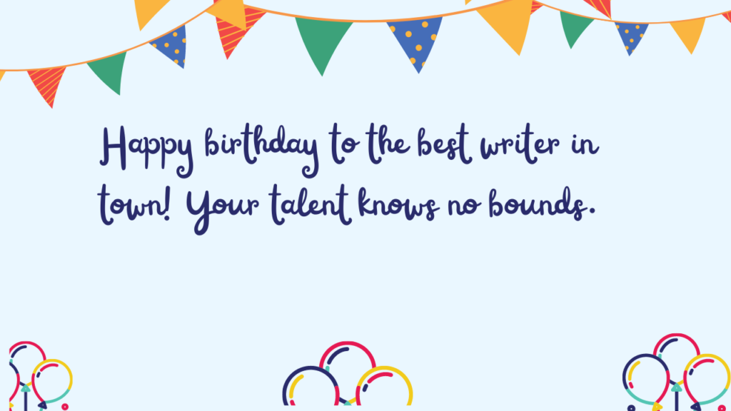 Happy birthday to the best writer in town! Your talent knows no bounds.
