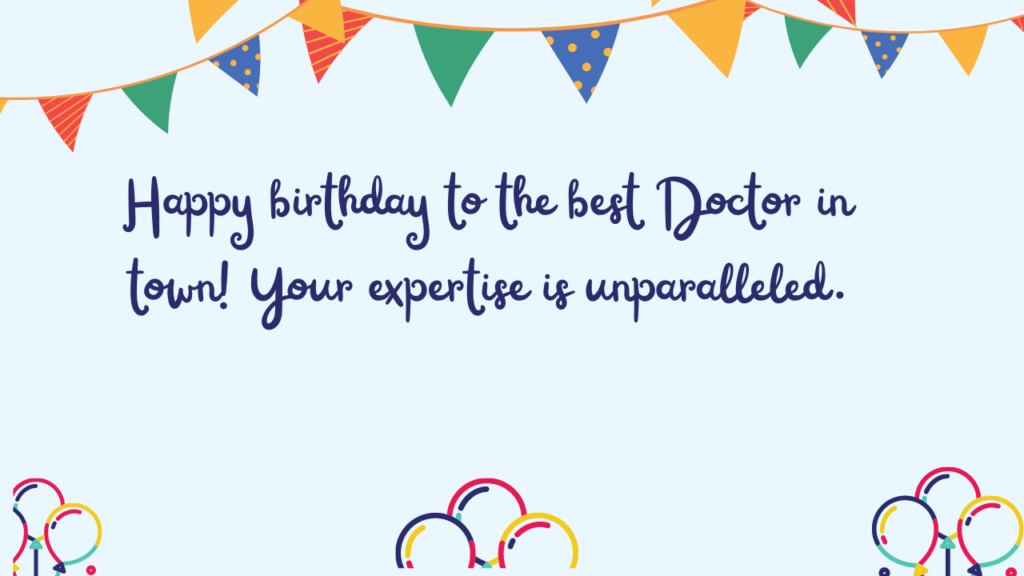 Happy birthday to the best Doctor in town! Your expertise is unparalleled.