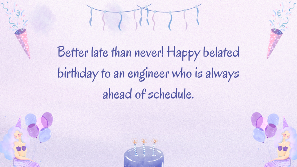 Better late than never! Happy belated birthday to an engineer who is always ahead of schedule.