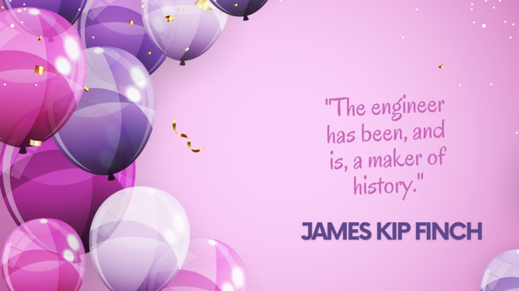 "The engineer has been, and is, a maker of history." - James Kip Finch