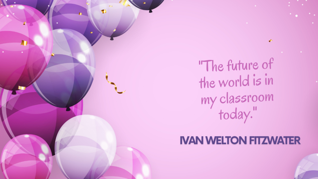 "The future of the world is in my classroom today." – Ivan Welton Fitzwater