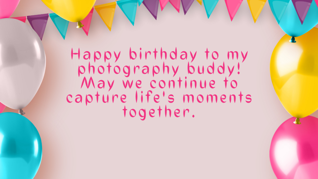 Happy birthday to my photography buddy! May we continue to capture life's moments together.