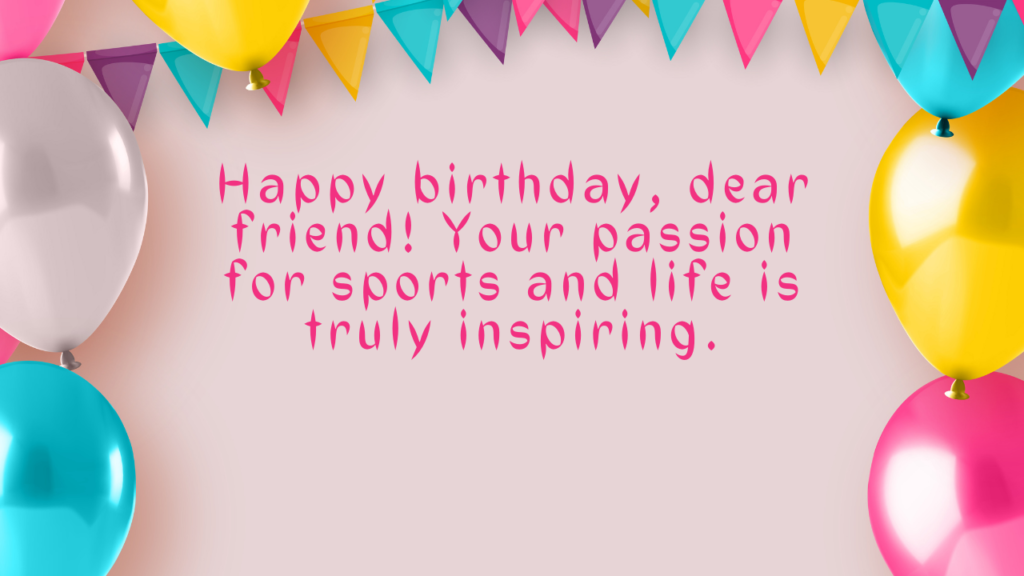 Happy birthday, dear friend! Your passion for sports and life is truly inspiring.