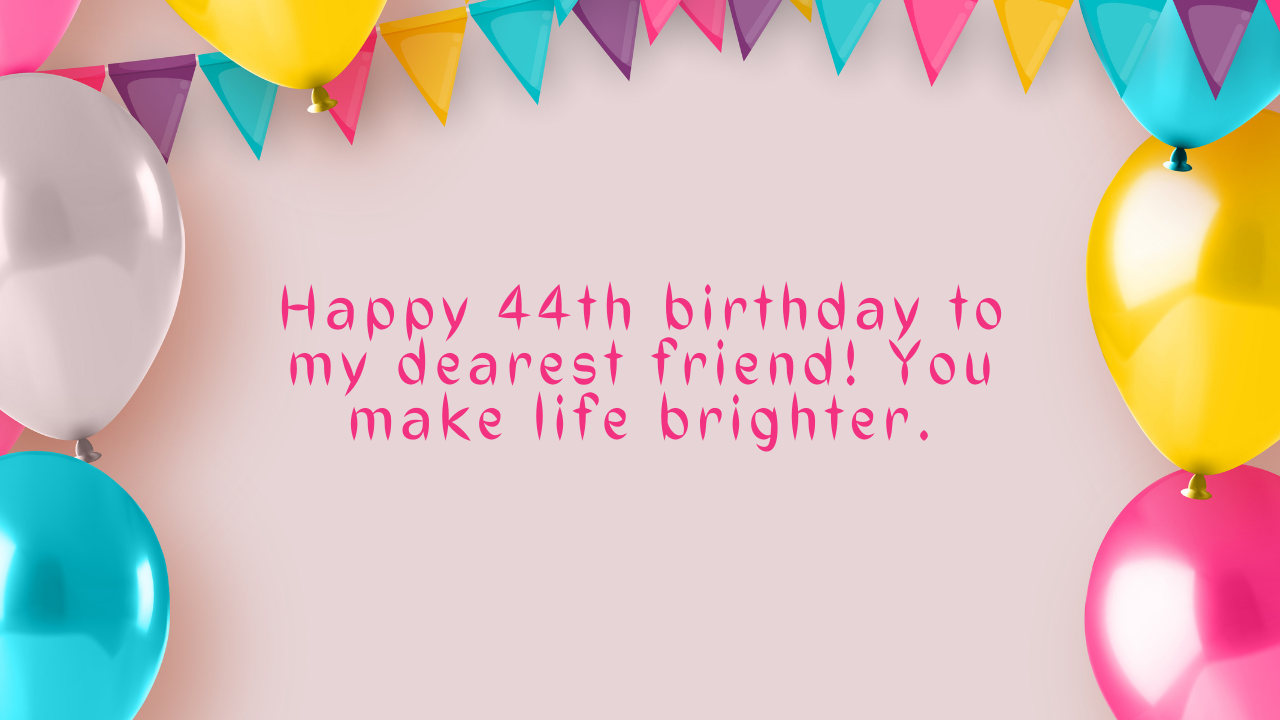 Birthday Wishes for friend's 44th-year-old: