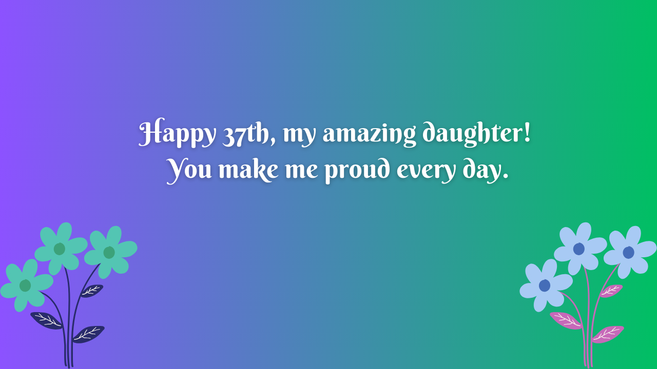 37 Years Old Daughter Birthday Wishes from Dad: