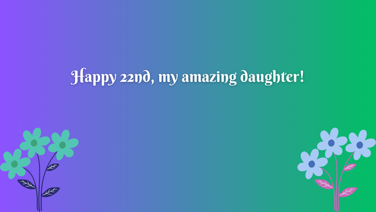 Birthday Wishes for 22 Years Old Daughter from Dad: