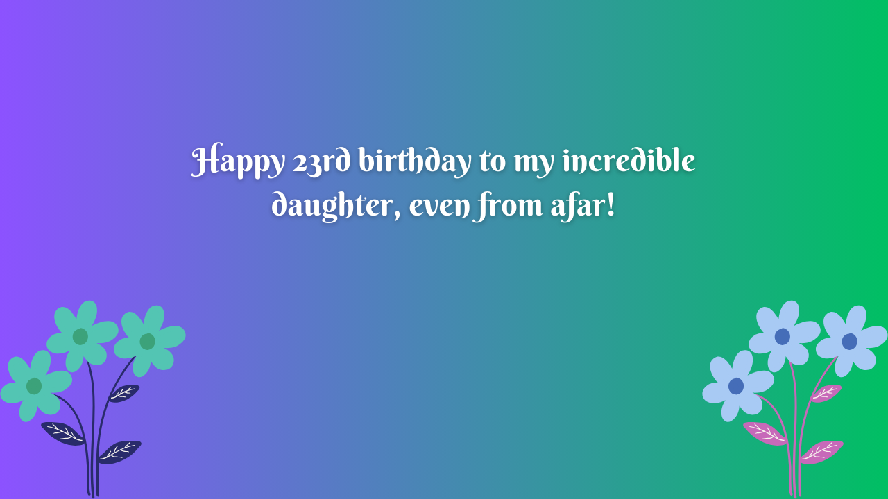 20 Birthday Wishes for 23 Years Old Daughter Far Away: