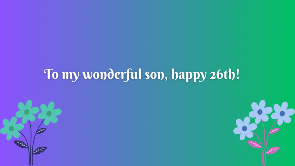 Belated Birthday Wishes for 26 Years Old Son: