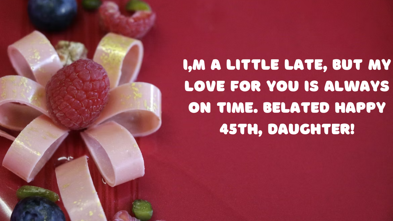 Belated Birthday Wishes for 45 Years Old Daughter: