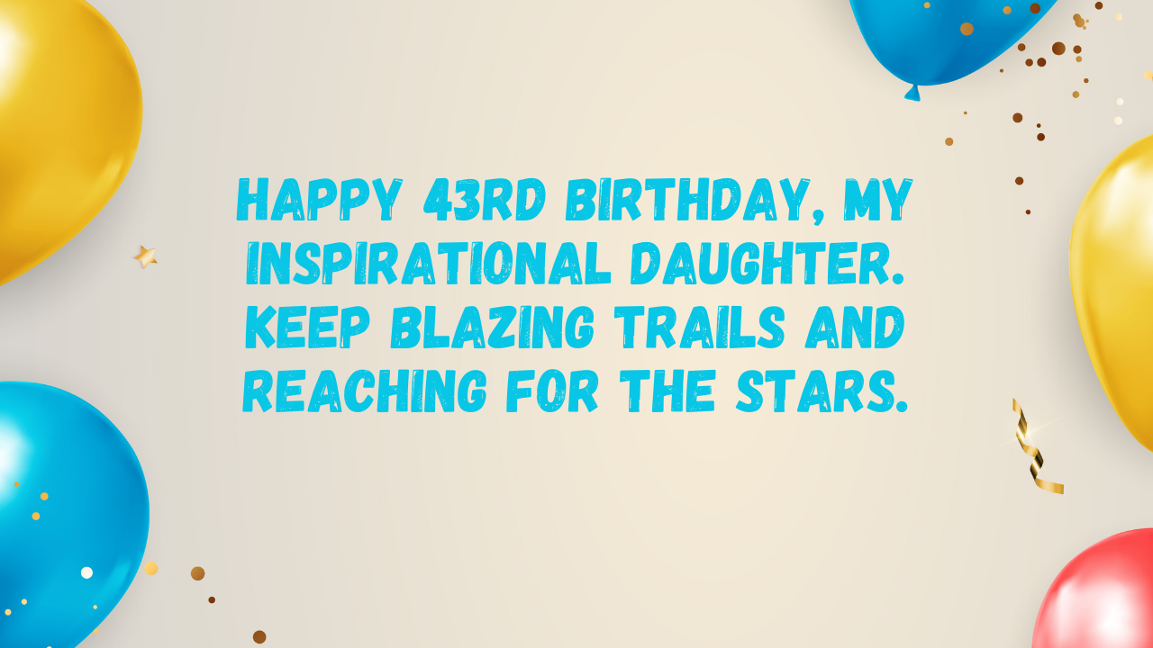 Inspirational Birthday Wishes for 43-Year-Old Daughter: