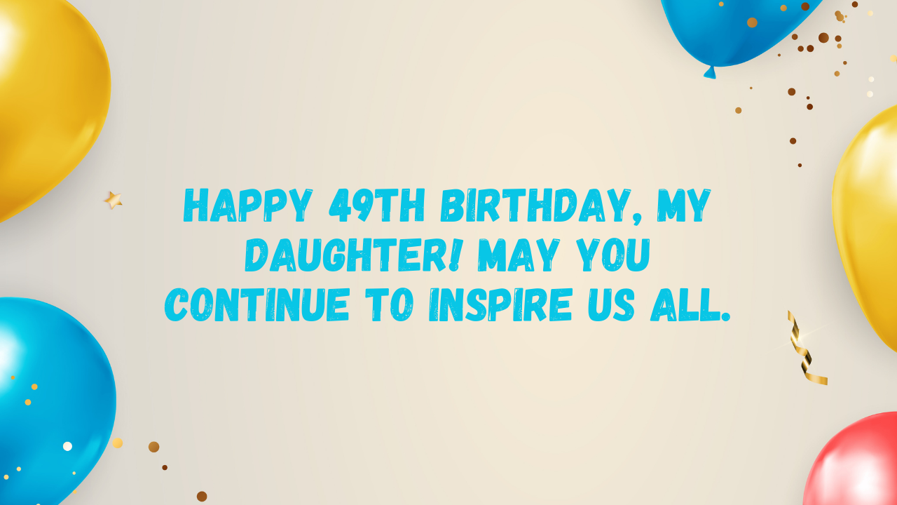 Inspirational Birthday Wishes for 49-Year-Old Daughter: