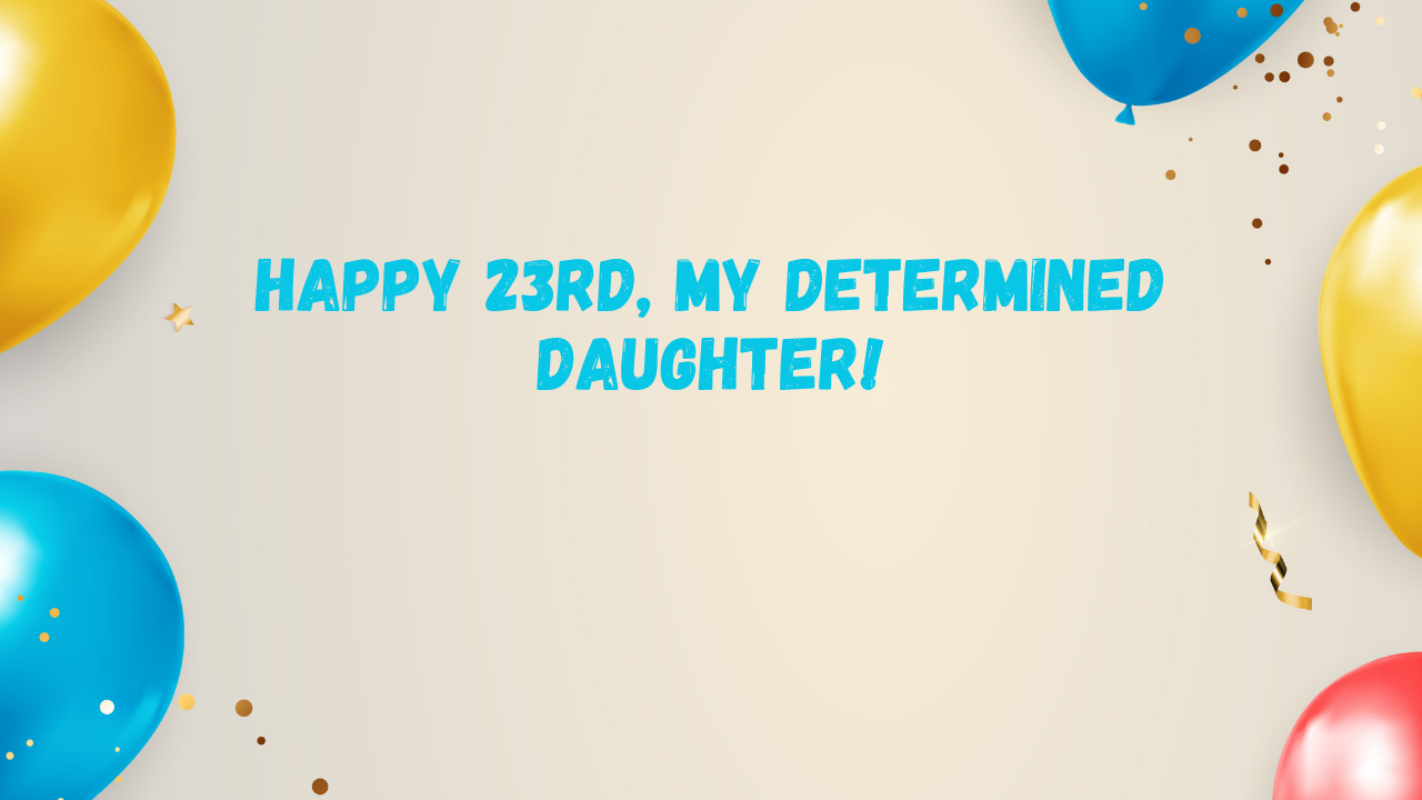 Inspirational Birthday Wishes for 23 Years Old Daughter: