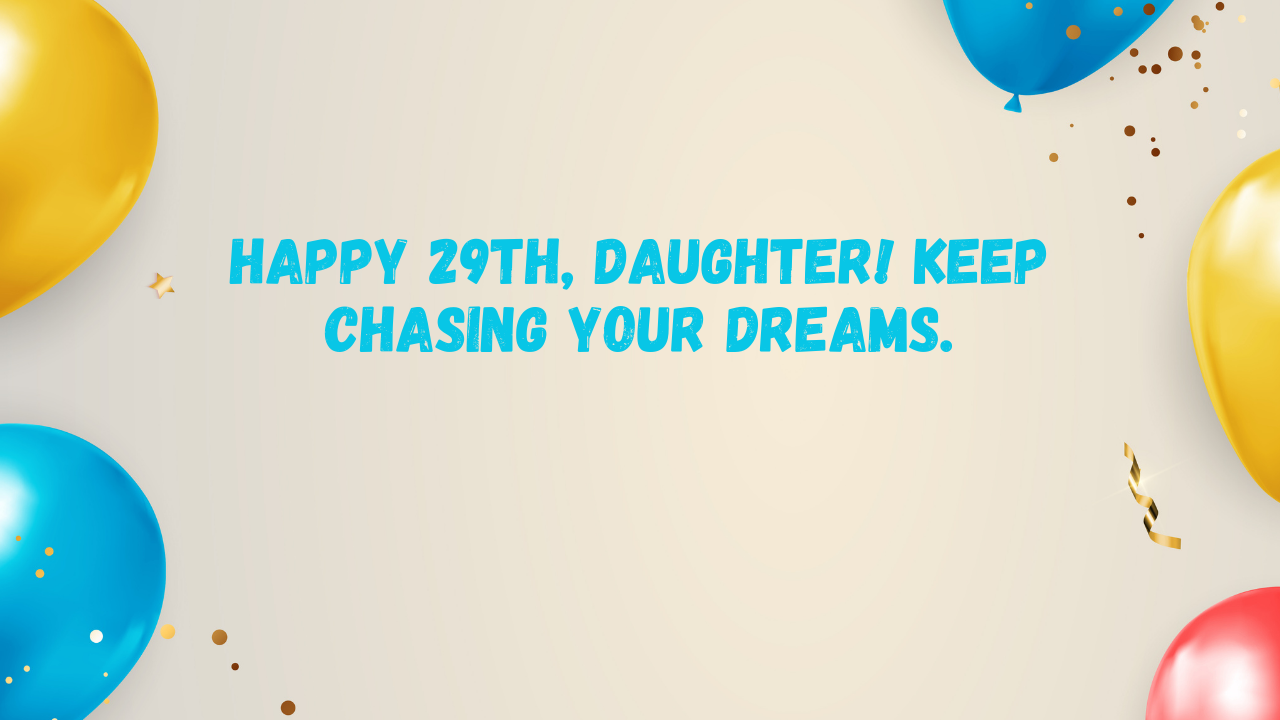 Inspirational Birthday Wishes for 29 Years Old Daughter: