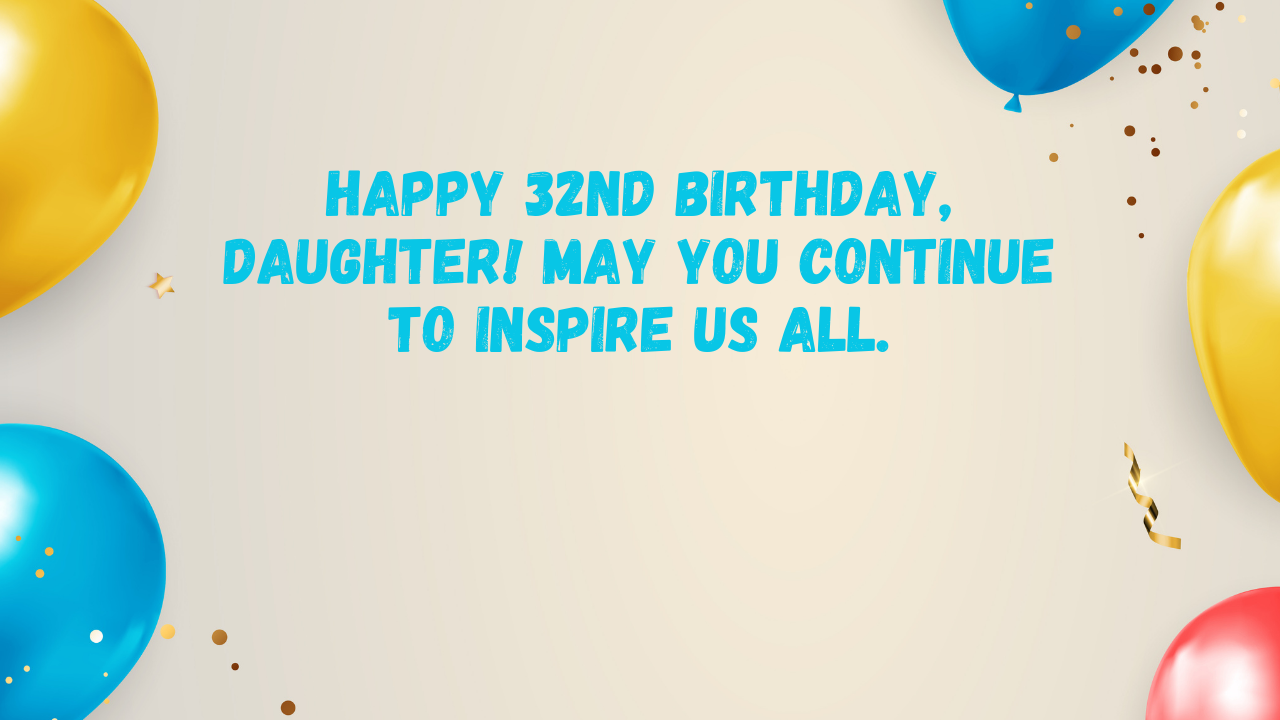 Inspirational Birthday Wishes for 32 Years Old Daughter: