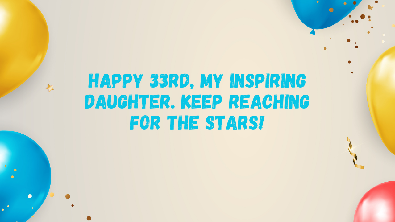 Inspirational Birthday Wishes for 33 Years Old Daughter: