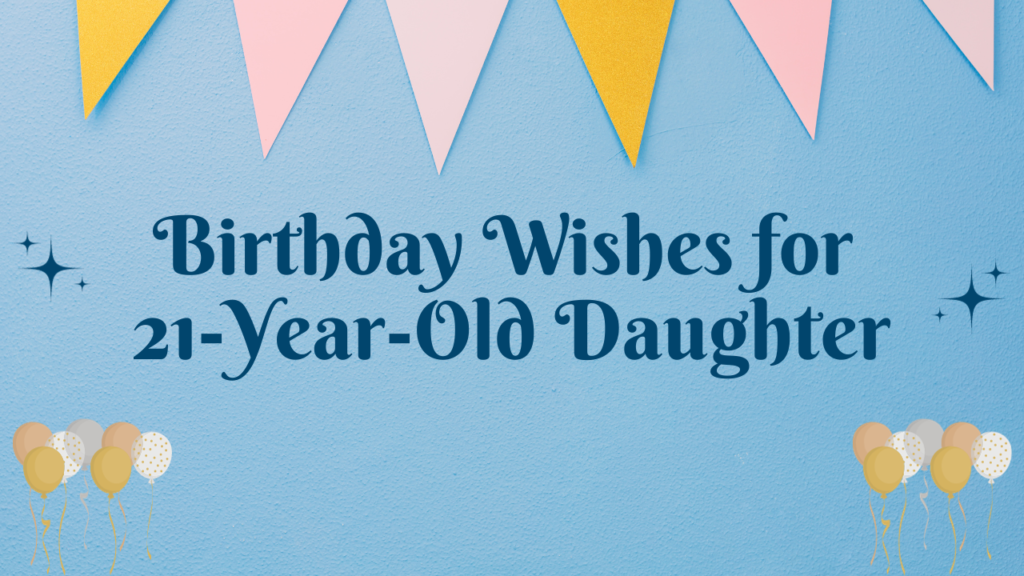 Birthday Wishes for 21 Years Old Daughter: