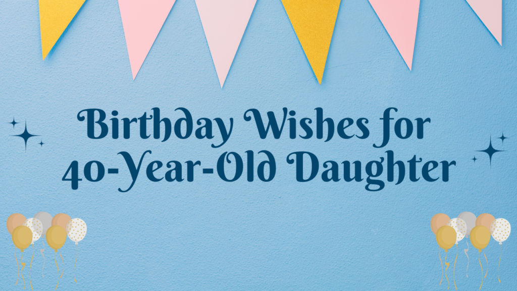 Birthday Wishes for 40 Years Old Daughter: