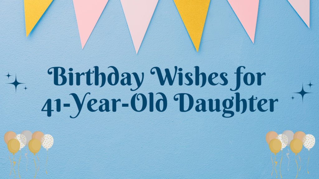 Birthday wishes for 41-Year-Old Daughter:
