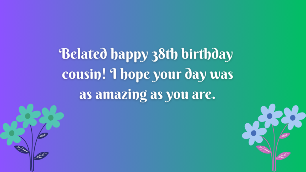 Belated 38th Birthday Wishes for cousin: