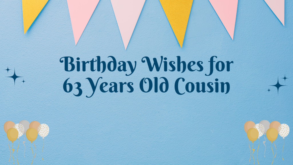 Birthday Wishes for 63 Years Old Cousin: