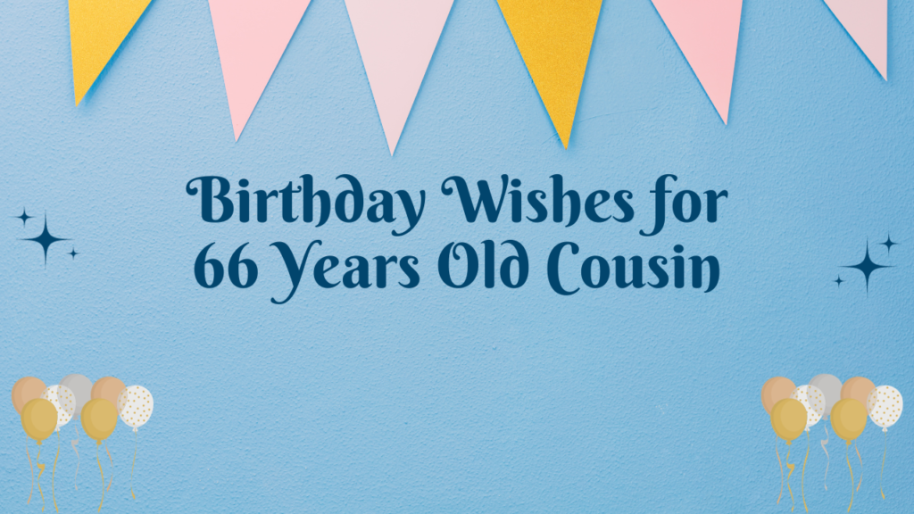 Birthday Wishes for 66 Years Old Cousin: